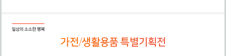 일상의 소소한 행복. 가전/생활용품 특별기획전