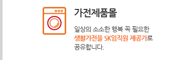가전제품몰. 일상의 소소한 행복 꼭 필요한 생활가전을 SK임직원 제공가로 공유합니다.