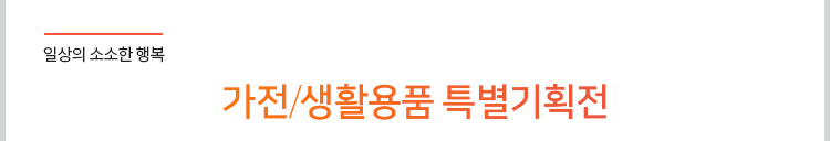  일상의 소소한 행복. 가전/생활용품 특별기획전